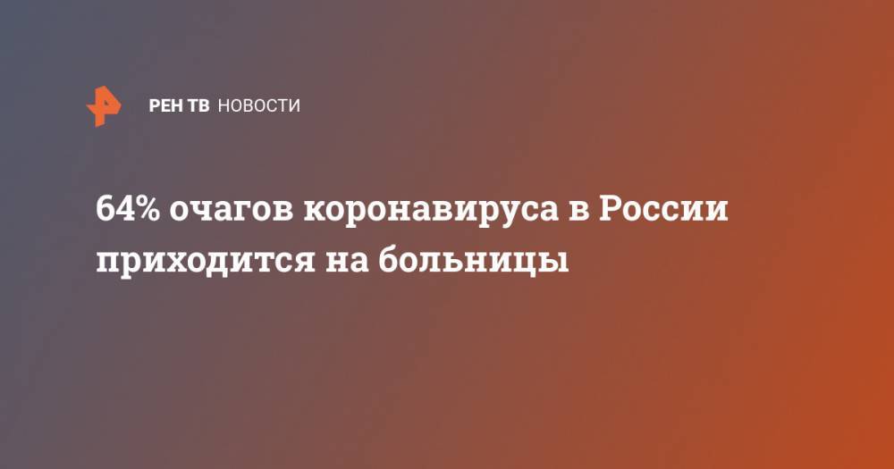 Александр Горелов - 64% очагов коронавируса в России приходится на больницы - ren.tv - Москва - Россия