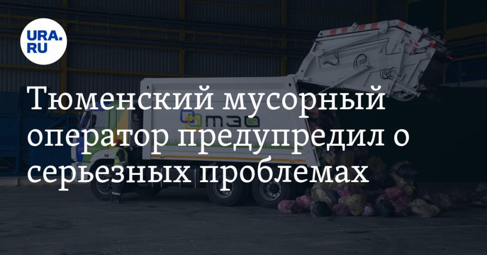 Тюменский мусорный оператор предупредил о серьезных проблемах - ura.news - Тюмень - Тюменская обл.