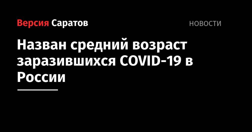Владимир Путин - Татьяна Голикова - Назван средний возраст заразившихся COVID-19 в России - nversia.ru - Россия
