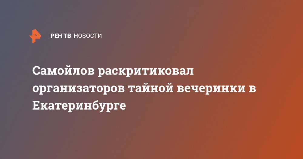 Вадим Самойлов - Самойлов раскритиковал организаторов тайной вечеринки в Екатеринбурге - ren.tv - Екатеринбург