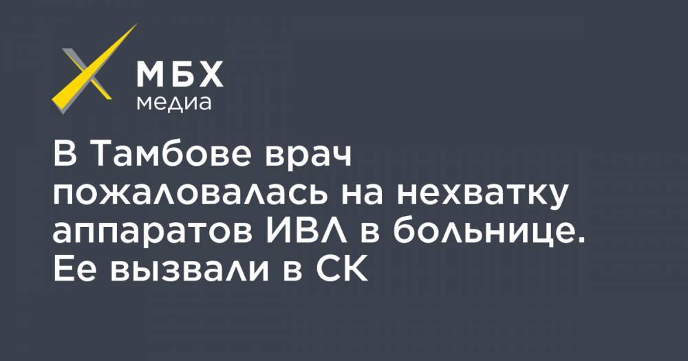 В Тамбове врач пожаловалась на нехватку аппаратов ИВЛ в больнице. Ее вызвали в СК - mbk.news - Тамбов