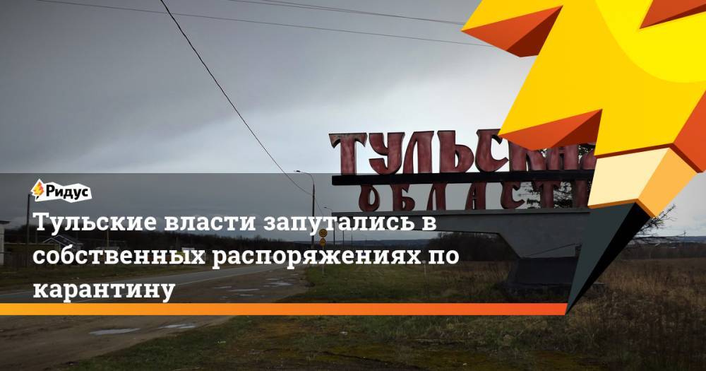 Тульские власти запутались в собственных распоряжениях по карантину - ridus.ru - Москва - Тула - Тульская обл.
