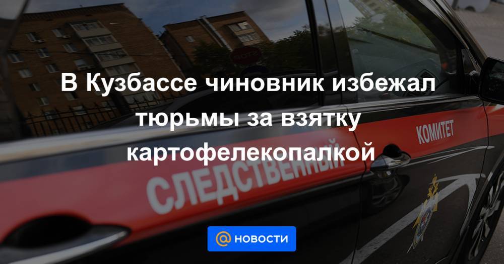 В Кузбассе чиновник избежал тюрьмы за взятку картофелекопалкой - news.mail.ru - Мариинск