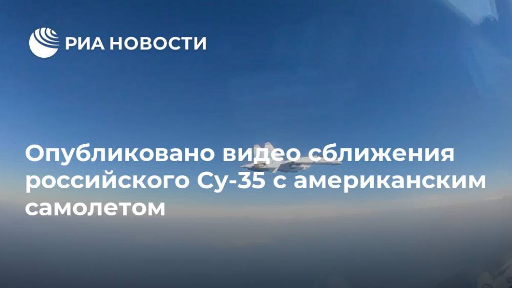 Опубликовано видео сближения российского Су-35 с американским самолетом - ria.ru - Москва - Россия - США - Сирия