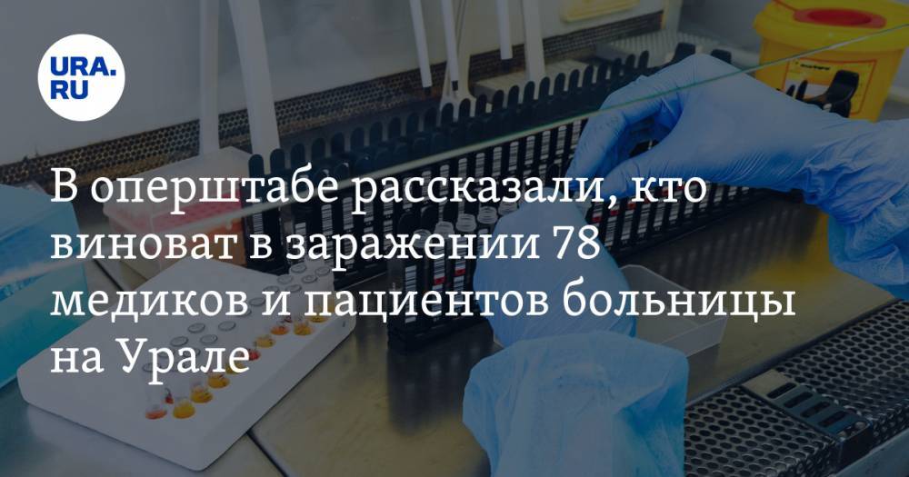 Андрей Цветков - Дмитрий Козловских - В оперштабе рассказали, кто виноват в заражении 78 медиков и пациентов больницы на Урале - ura.news - Екатеринбург - Свердловская обл.