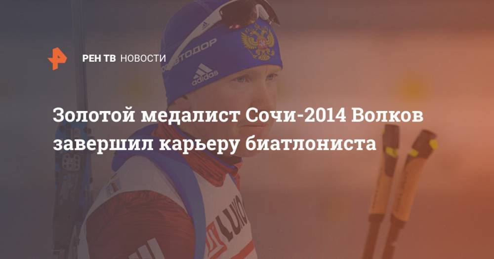 Алексей Волков - Золотой медалист Сочи-2014 Волков завершил карьеру биатлониста - ren.tv - Россия - Сочи
