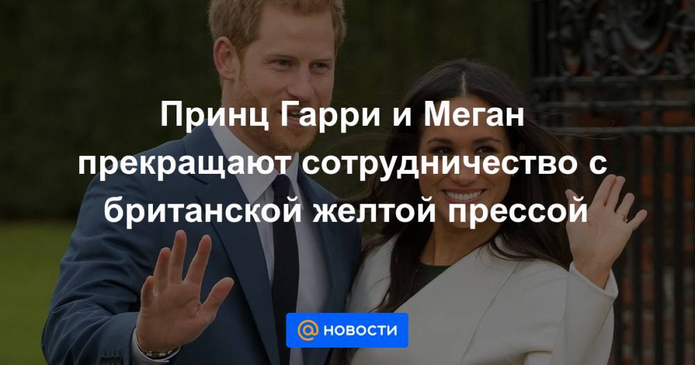 принц Гарри - Принц Гарри и Меган прекращают сотрудничество с британской желтой прессой - news.mail.ru