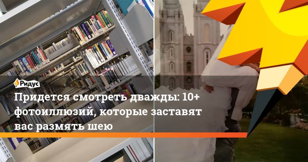 Придется смотреть дважды: 10+ фотоиллюзий, которые заставят вас размять шею - ridus.ru
