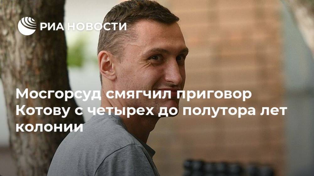 Константин Котов - Мосгорсуд смягчил приговор Котову с четырех до полутора лет колонии - ria.ru - Москва - Тверь - Владимир Путин