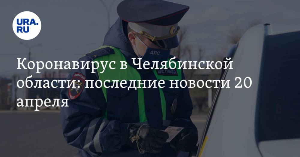 Коронавирус в Челябинской области: последние новости 20 апреля. Первая смерть от COVID-19, главврач жалуется на медиков, интернаты закрывают на карантин - ura.news - Россия - Челябинская обл. - Магнитогорск - Ивановск