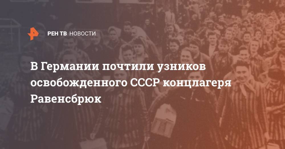 В Германии почтили узников освобожденного СССР концлагеря Равенсбрюк - ren.tv - Россия - Германия - Польша - земля Бранденбург