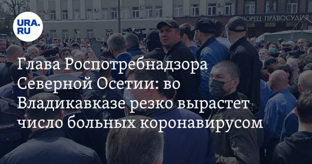 Главный санитарный врач Северной Осетии: после митинга во Владикавказе резко вырастет число больных коронавирусом - ura.news - респ. Алания - Владикавказ