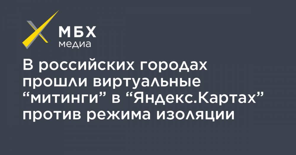 Олег Степанов - В российских городах прошли виртуальные “митинги” в “Яндекс.Картах” против режима изоляции - mbk.news - Москва - Россия - Екатеринбург - Нижний Новгород - Красноярск - Ростов-На-Дону