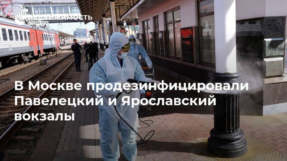 В Москве продезинфицировали Павелецкий и Ярославский вокзалы - realty.ria.ru - Москва - Россия - Ногинск