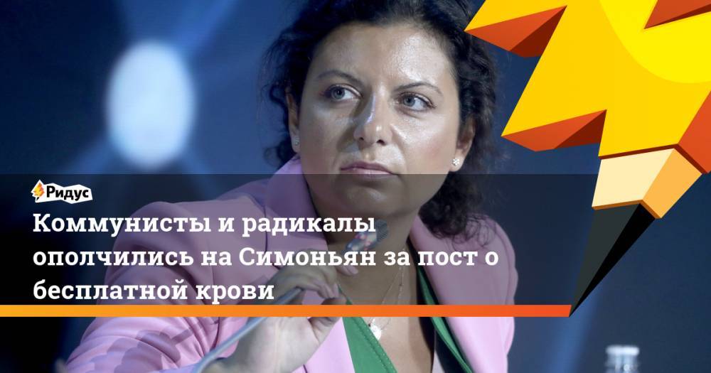 Маргарита Симоньян - Коммунисты и радикалы ополчились на Симоньян за пост о бесплатной крови - ridus.ru - Россия