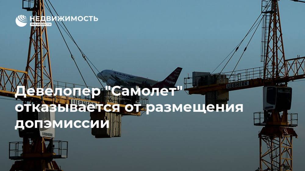 Девелопер "Самолет" отказывается от размещения допэмиссии - realty.ria.ru - Москва - Ленинградская обл. - Московская обл.