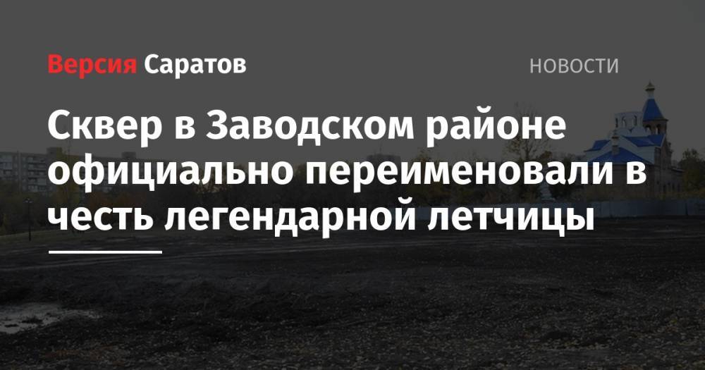 Михаил Исаев - Сквер в Заводском районе официально переименовали в честь легендарной летчицы - nversia.ru - Саратов