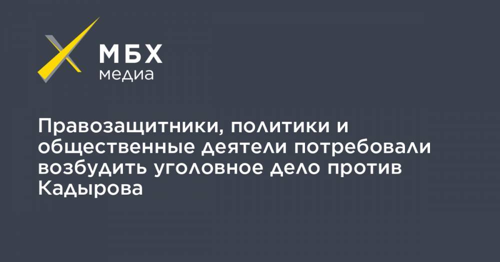 Рамзан Кадыров - Правозащитники, политики и общественные деятели потребовали возбудить уголовное дело против Кадырова - mbk.news - респ. Чечня