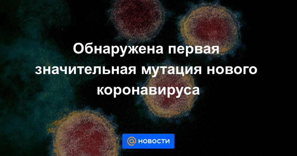 Обнаружена первая значительная мутация нового коронавируса - news.mail.ru - Китай - Южная Корея - США - Италия - Австралия - Бразилия - Швеция - Индия - Испания - Финляндия - Непал