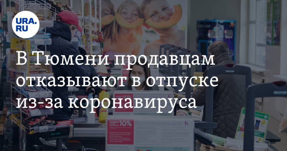 В Тюмени продавцам отказывают в отпуске из-за коронавируса - ura.news - Нижний Новгород - Тюмень