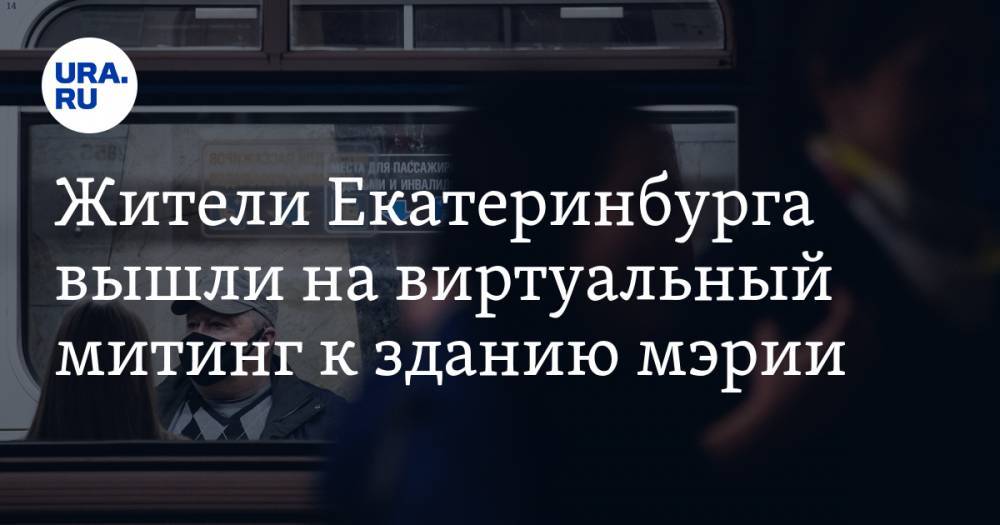 Жители Екатеринбурга вышли на виртуальный митинг к зданию мэрии - ura.news - Россия - Екатеринбург - Ростов-На-Дону - Свердловская обл. - Чебоксары