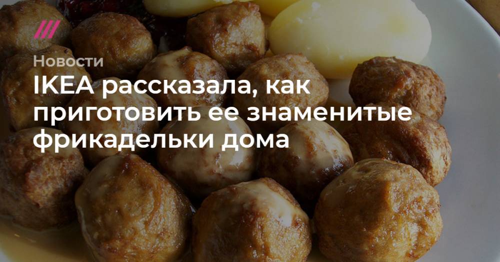 IKEA опубликовала рецепт своих фрикаделек и соуса к ним - tvrain.ru