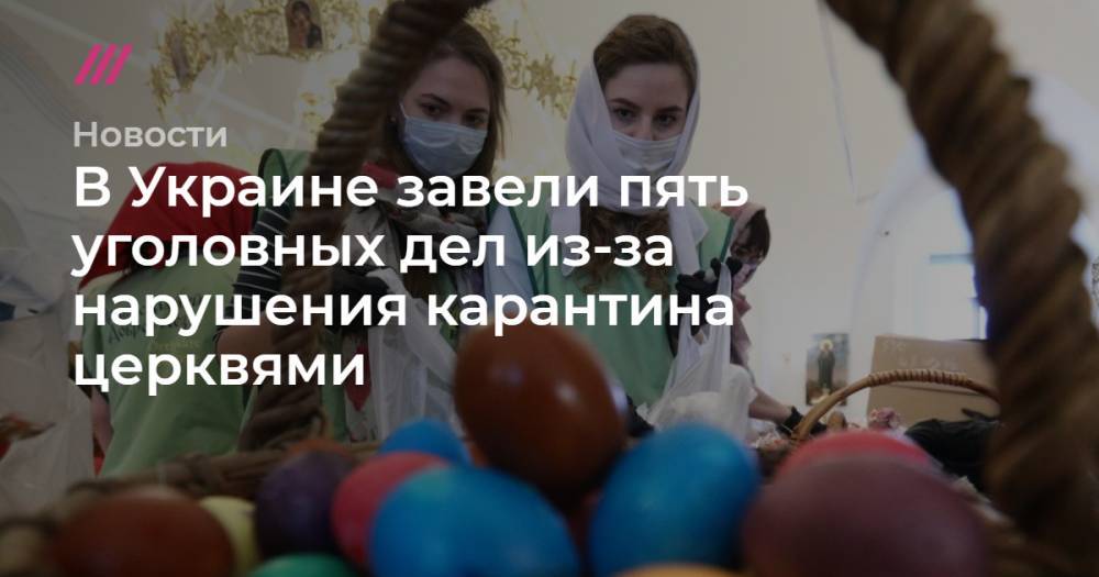Кирилл Зыков - В Украине завели пять уголовных дел из-за нарушения карантина церквями - tvrain.ru - Москва - Россия - Украина - Тернопольская обл. - Донецкая обл.