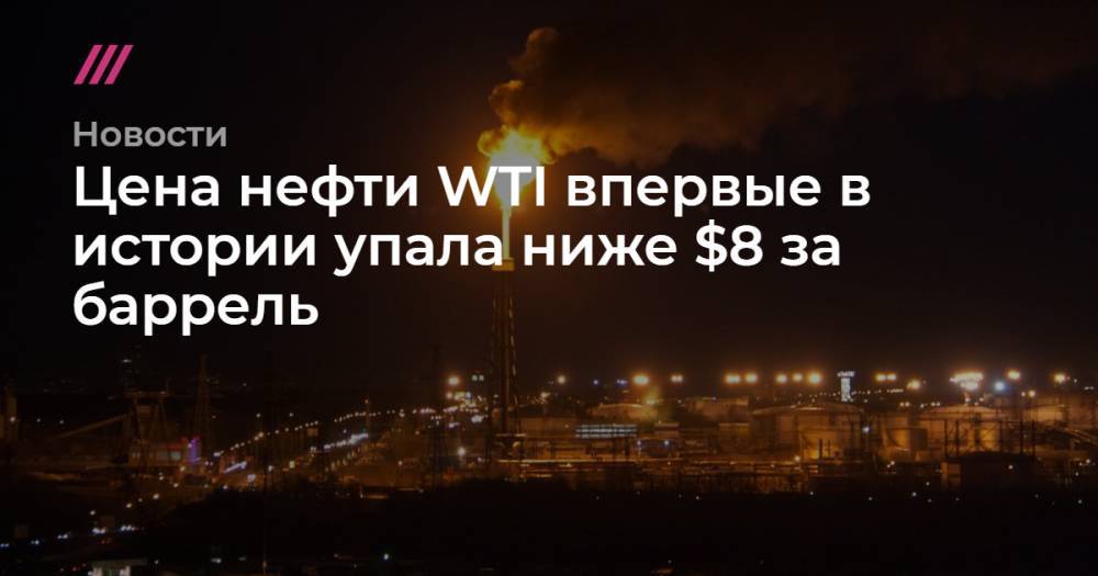 Цена нефти WTI впервые в истории упала ниже $8 за баррель - tvrain.ru - Норвегия - Россия - США - Канада
