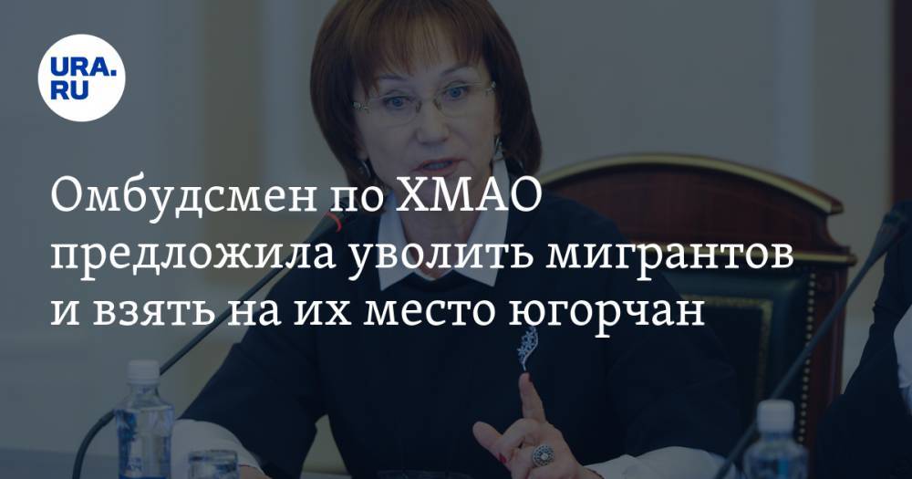 Наталья Комарова - Омбудсмен по ХМАО предложила уволить мигрантов и взять на их место югорчан - ura.news - Югра