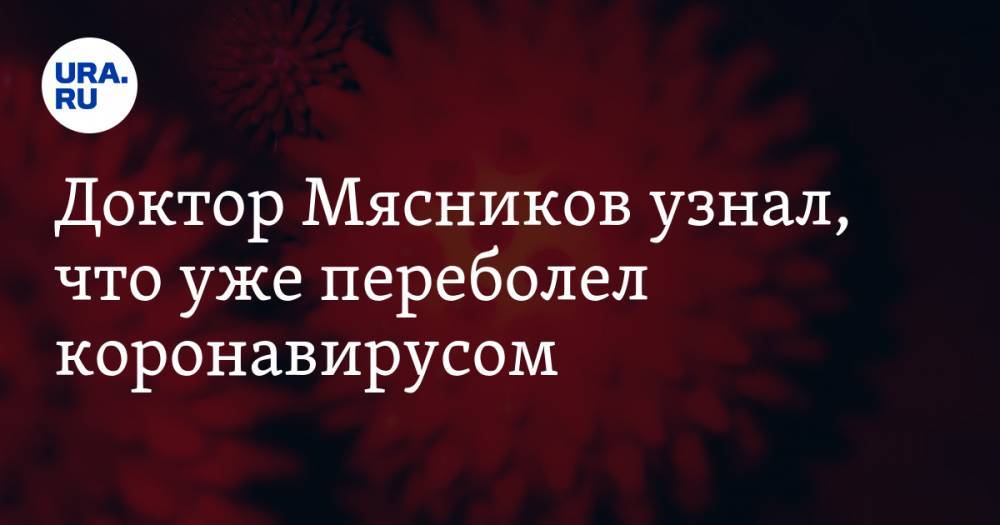 Александр Мясников - Феликс Ершов - Доктор Мясников узнал, что уже переболел коронавирусом - ura.news - Россия - Екатеринбург - Филиппины
