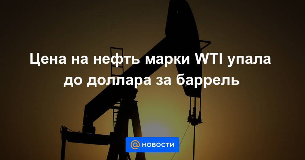 Александр Новак - Цена на нефть марки WTI упала до доллара за баррель - news.mail.ru - Россия