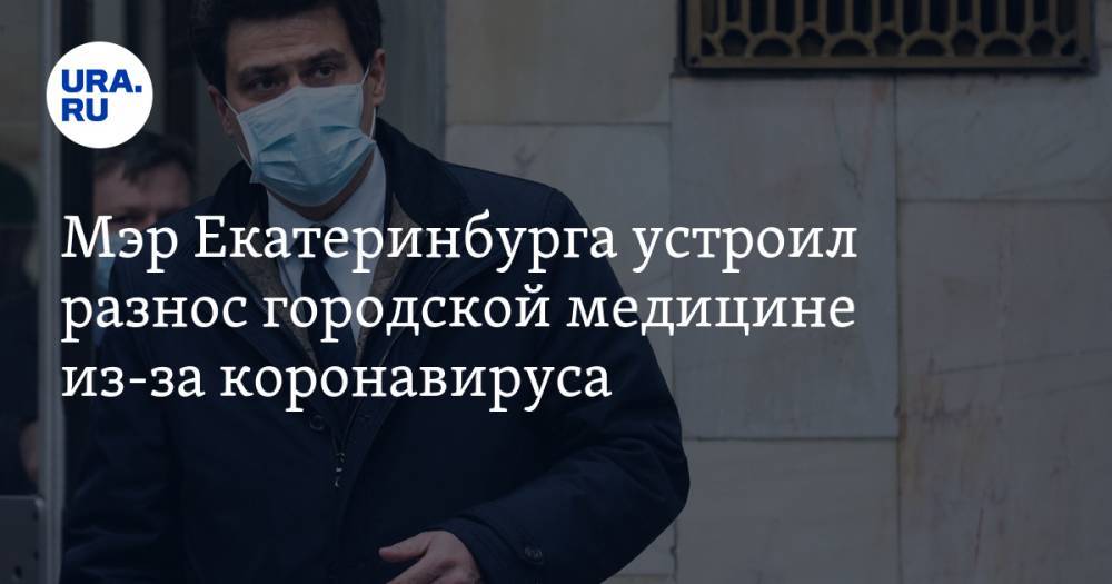 Александр Высокинский - Мэр Екатеринбурга устроил разнос городской медицине из-за коронавируса. Инсайд с закрытого совещания - ura.news - Екатеринбург