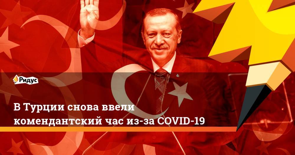 Реджеп Тайип Эрдоган - В Турции снова ввели комендантский час из-за COVID-19 - ridus.ru - Турция