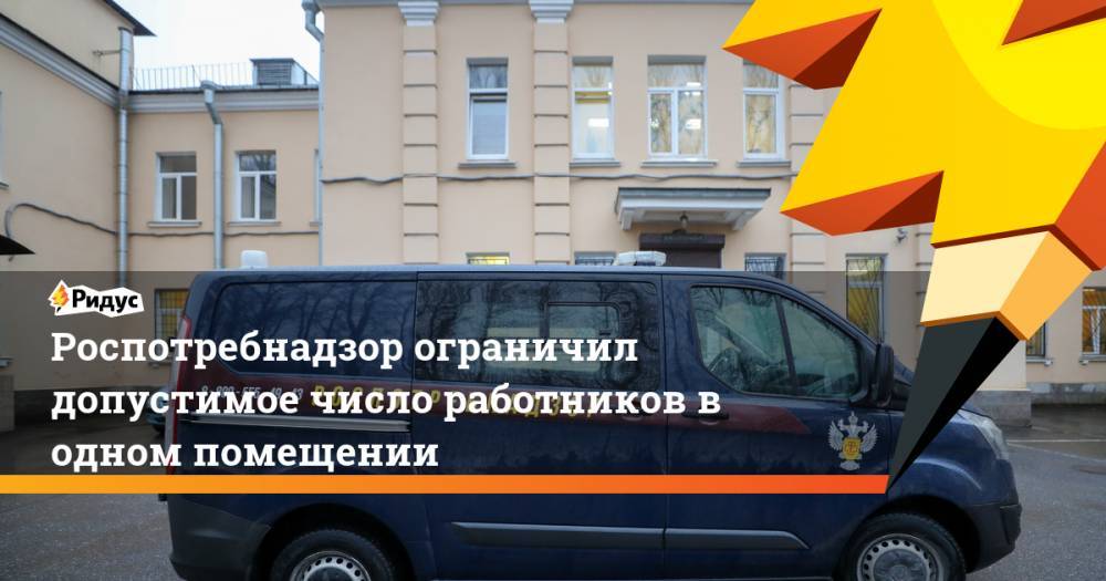 Роспотребнадзор ограничил допустимое число работников в одном помещении - ridus.ru