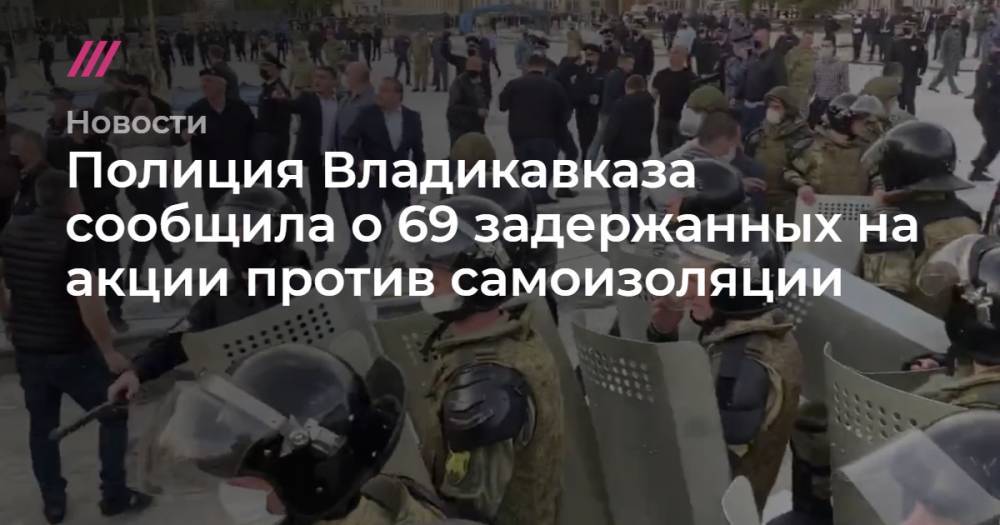Вячеслав Битаров - Вадим Чельдиев - Полиция Владикавказа сообщила о 69 задержанных на акции против самоизоляции - tvrain.ru - респ. Алания - Владикавказ