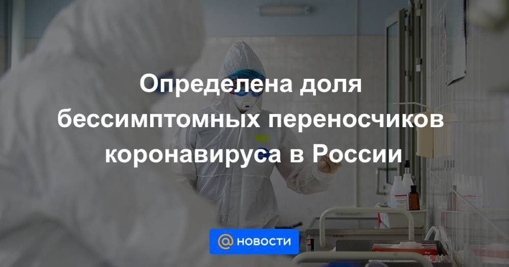 Вероника Скворцова - Феликс Ершов - Определена доля бессимптомных переносчиков коронавируса в России - news.mail.ru - Россия