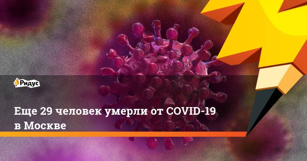 Еще 29 человек умерли от COVID-19 в Москве - ridus.ru - Москва - Россия