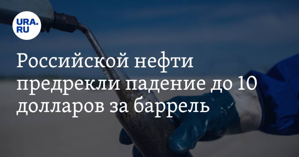 Дмитрий Маринченко - Российской нефти предрекли падение до 10 долларов за баррель - ura.news