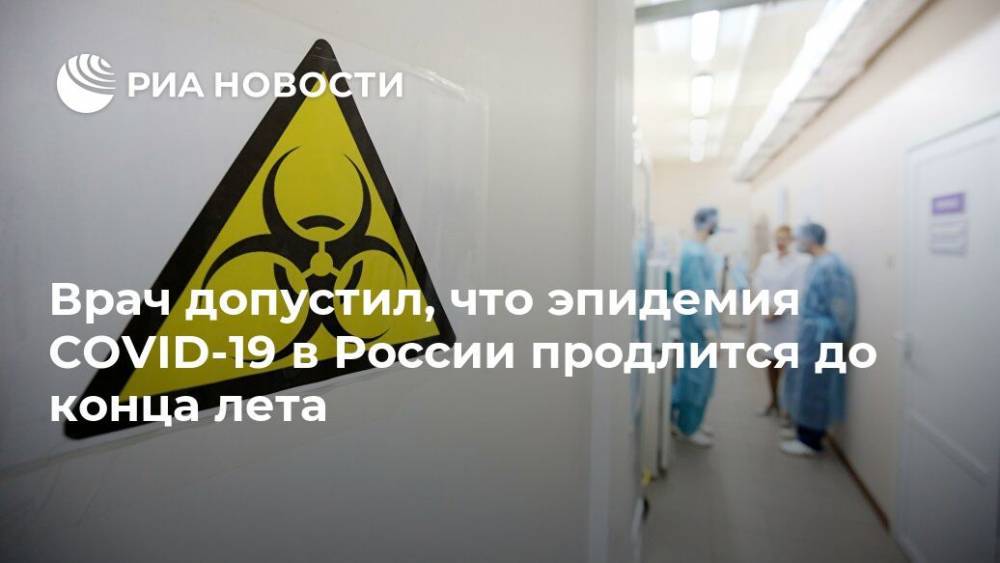 Александр Карабиненко - Врач допустил, что эпидемия COVID-19 в России продлится до конца лета - ria.ru - Москва - Россия