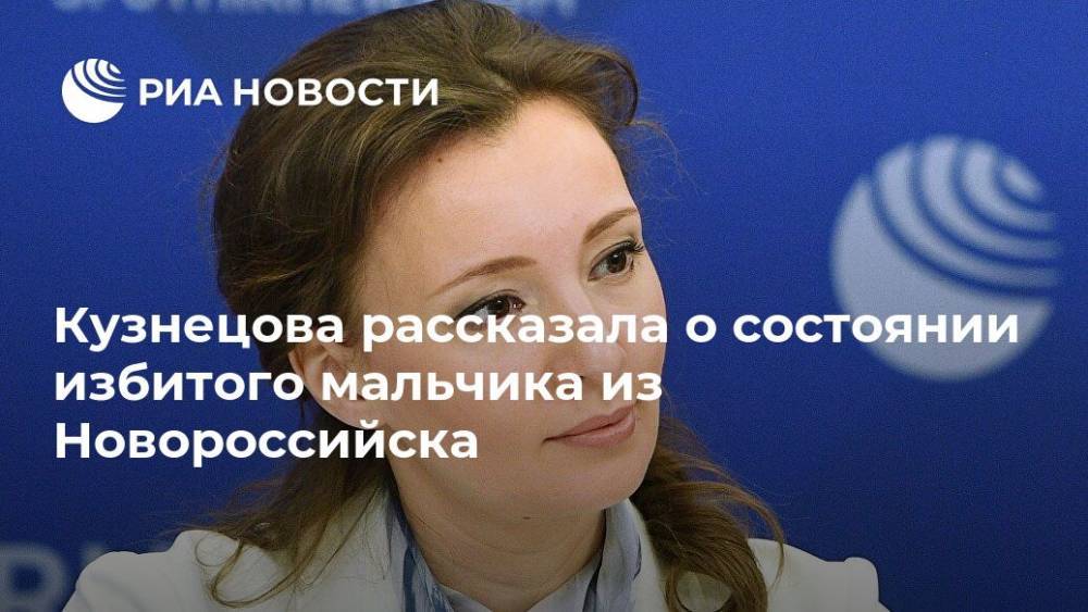 Анна Кузнецова - Кузнецова рассказала о состоянии избитого мальчика из Новороссийска - ria.ru - Москва - Россия - Краснодарский край - Новороссийск