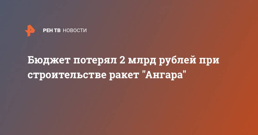 Александр Воронков - Бюджет потерял 2 млрд рублей при строительстве ракет "Ангара" - ren.tv