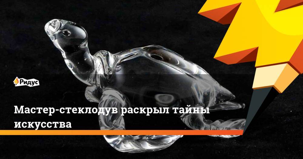 Мастер-стеклодув раскрыл тайны искусства - ridus.ru - Россия - Тверь