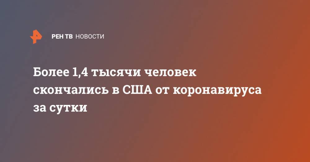 Джон Хопкинс - Джонс Хопкинс - Более 1,4 тысячи человек скончались в США от коронавируса за сутки - ren.tv - США - Италия - Испания