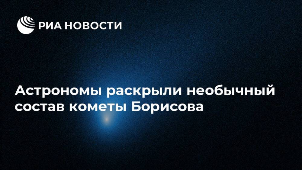 Астрономы раскрыли необычный состав кометы Борисова - ria.ru - Москва