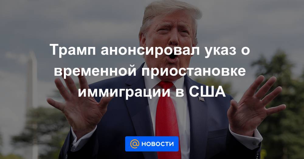 Трамп анонсировал указ о временной приостановке иммиграции в США - news.mail.ru - США