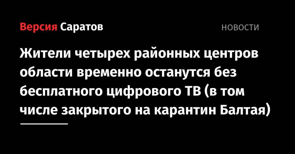 Жители четырех районных центров области временно останутся без бесплатного цифрового ТВ (в том числе закрытого на карантин Балтая) - nversia.ru - Саратовская обл. - район Ровенский