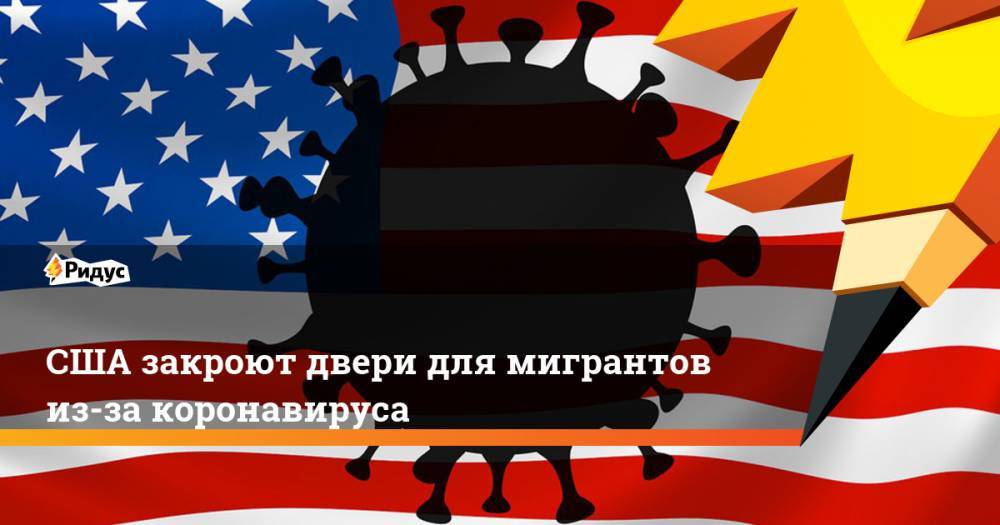 Дональд Трамп - Джонс Хопкинс - США закроют двери для мигрантов из-за коронавируса - ridus.ru - США