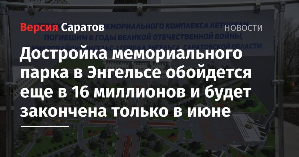 Достройка мемориального парка в Энгельсе обойдется еще в 16 миллионов и будет закончена только в июне - nversia.ru - район Энгельсский
