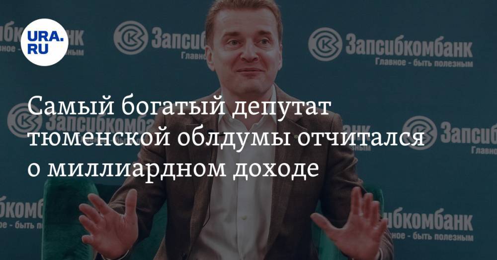 Самый богатый депутат тюменской облдумы отчитался о миллиардном доходе - ura.news - Россия - Тюмень