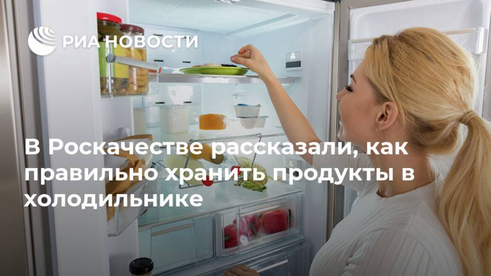 В Роскачестве рассказали, как правильно хранить продукты в холодильнике - ria.ru - Москва